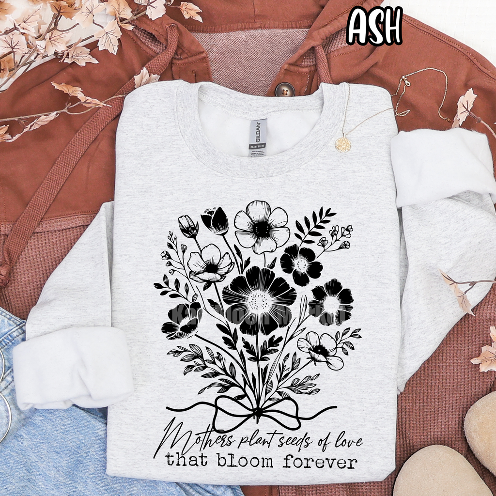 Mothers plant seeds of love that bloom forever - T-shirt Sweatshirt
