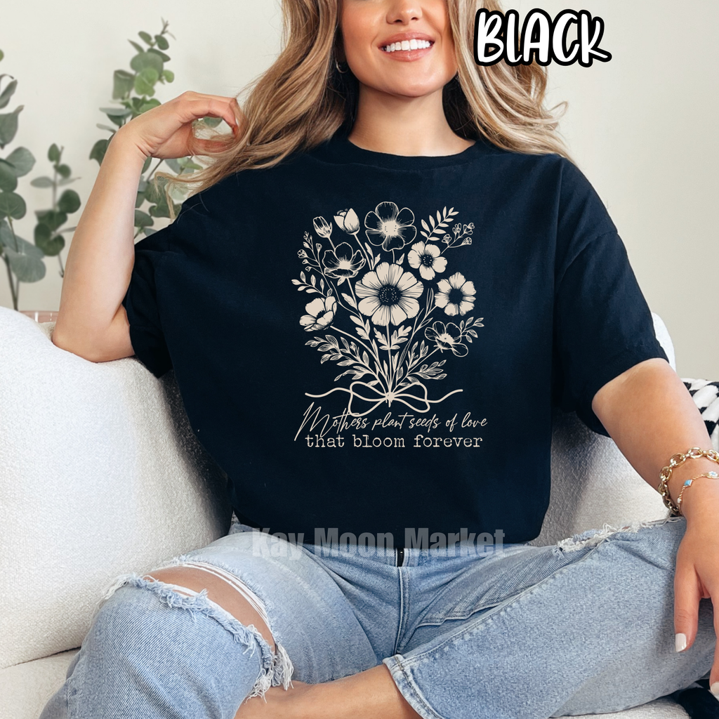 Mothers plant seeds of love that bloom forever - T-shirt Sweatshirt